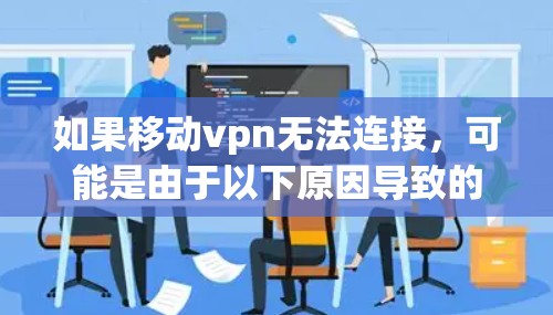 如果移动vpn无法连接，可能是由于以下原因导致的