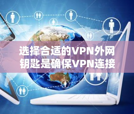 选择合适的VPN外网钥匙是确保VPN连接安全和流畅的关键。以下是详细的步骤和建议