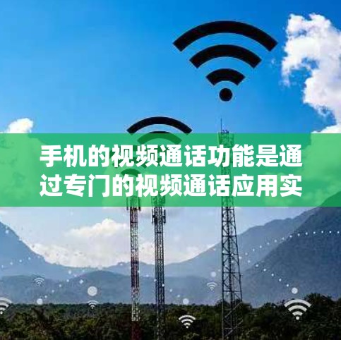 手机的视频通话功能是通过专门的视频通话应用实现的，具体操作如下