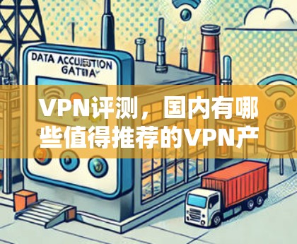VPN评测，国内有哪些值得推荐的VPN产品？