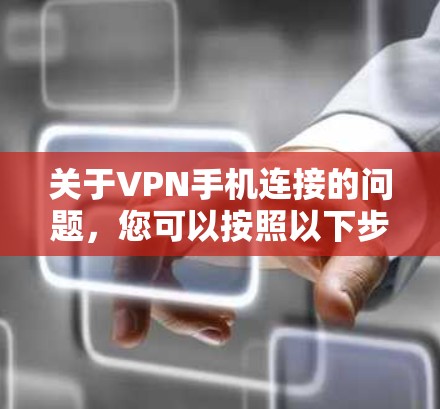 关于VPN手机连接的问题，您可以按照以下步骤操作