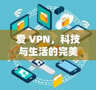 爱 VPN，科技与生活的完美结合