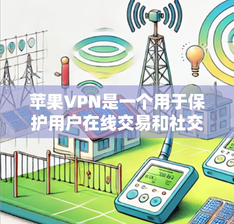 苹果VPN是一个用于保护用户在线交易和社交活动数据安全的软件或网络服务。苹果VPN通过端到端加密技术，确保用户在线支付、社交媒体访问等数据的绝对安全