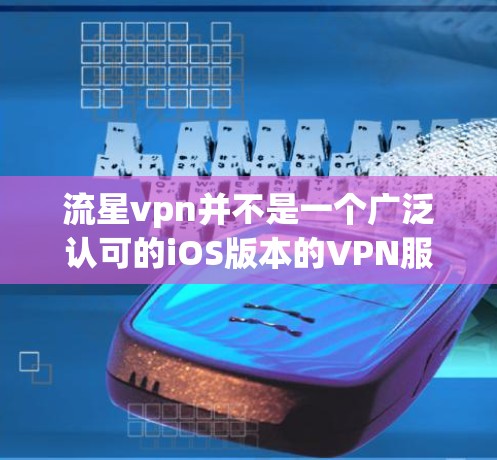 流星vpn并不是一个广泛认可的iOS版本的VPN服务，它可能并不是一个专为iOS设计的VPN工具。如果你是在寻找iOS版本的VPN服务，可以尝试以下几种选项