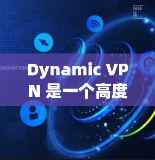 Dynamic VPN 是一个高度加密的网络解决方案，专为加密通信提供强大的保护。以下是其核心特点和优势