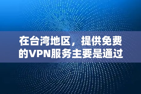 在台湾地区，提供免费的VPN服务主要是通过一些专为台湾地区用户设计的VPN公司或服务。这些公司通常会根据地区的网络状况和用户需求来提供服务。以下是关于在台湾地区使用VPN的一些关键信息