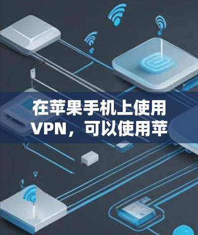 在苹果手机上使用VPN，可以使用苹果提供的 built-in VPN 功能，这些功能通常通过菜单或设置来启用。以下是具体的步骤