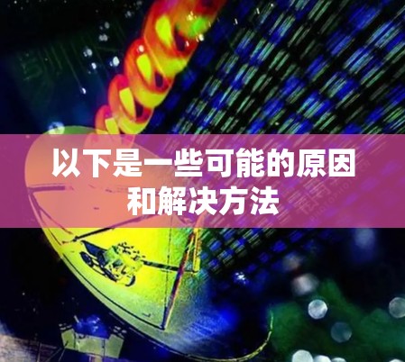 以下是一些可能的原因和解决方法