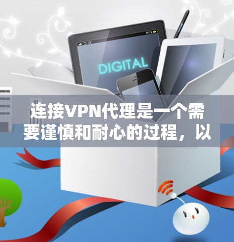 连接VPN代理是一个需要谨慎和耐心的过程，以下是一些关键步骤和注意事项，帮助您更好地进行连接和安全