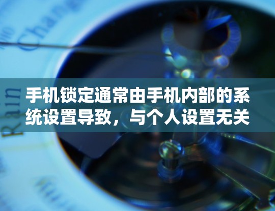 手机锁定通常由手机内部的系统设置导致，与个人设置无关。以下是解决方法的详细步骤