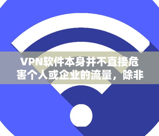 VPN软件本身并不直接危害个人或企业的流量，除非它们被用于攻击或滥用网络流量。然而，VPN软件的使用可能带来一些风险，特别是在网络攻击或恶意软件的传播方面。以下是关于VPN软件流量的一些关键点