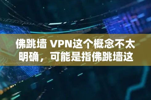 佛跳墙 VPN这个概念不太明确，可能是指佛跳墙这个产品或概念与VPN技术相结合。如果佛跳墙指的是某个加密货币或技术，那么其安全性需要具体分析