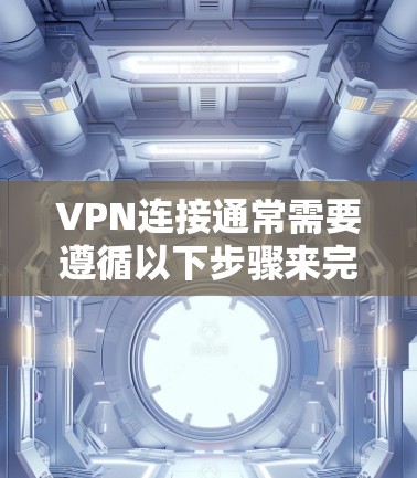 VPN连接通常需要遵循以下步骤来完成节点更换，具体步骤如下