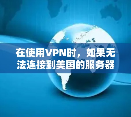 在使用VPN时，如果无法连接到美国的服务器，可能是因为以下几个原因