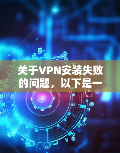 关于VPN安装失败的问题，以下是一些可能的解决方案