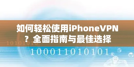 如何轻松使用iPhoneVPN？全面指南与最佳选择