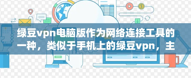 绿豆vpn电脑版作为网络连接工具的一种，类似于手机上的绿豆vpn，主要功能包括网络连接、登录、密码设置、加密功能以及远程登录等功能。以下是关于绿豆vpn电脑版的详细介绍