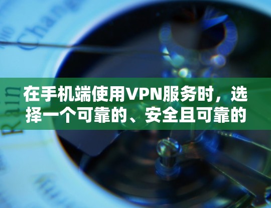 在手机端使用VPN服务时，选择一个可靠的、安全且可靠的VPN软件非常重要。以下是使用手机端VPN的步骤和一些注意事项