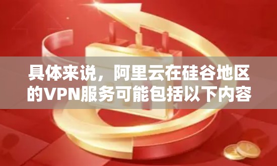 具体来说，阿里云在硅谷地区的VPN服务可能包括以下内容
