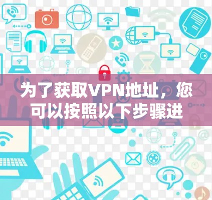 为了获取VPN地址，您可以按照以下步骤进行