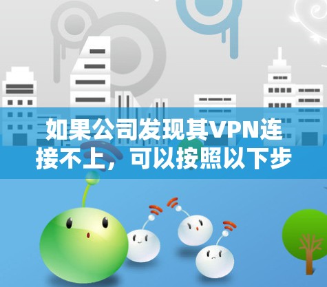 如果公司发现其VPN连接不上，可以按照以下步骤进行修复或更换