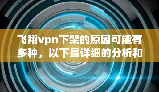 飞翔vpn下架的原因可能有多种，以下是详细的分析和建议
