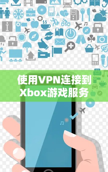 使用VPN连接到Xbox游戏服务器的步骤如下