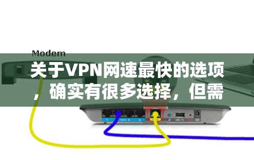 关于VPN网速最快的选项，确实有很多选择，但需要根据你的具体需求来判断。以下是一些常见的VPN服务和推荐