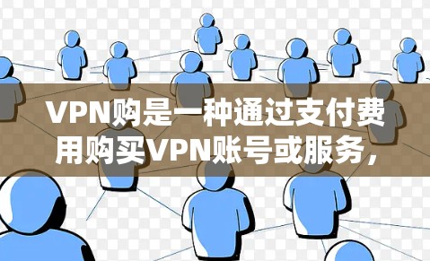 VPN购是一种通过支付费用购买VPN账号或服务，以访问外部网络的方法。虽然看起来方便，但需要考虑安全性和合法性问题，以及长期使用是否会带来费用和限制。以下是对VPN购的详细总结