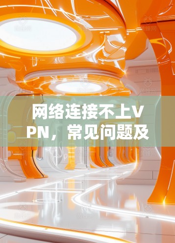 网络连接不上VPN，常见问题及解决方案