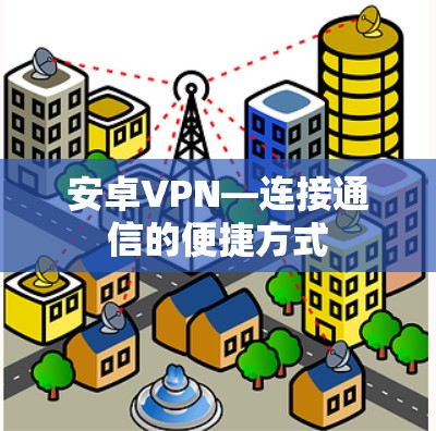 安卓VPN—连接通信的便捷方式