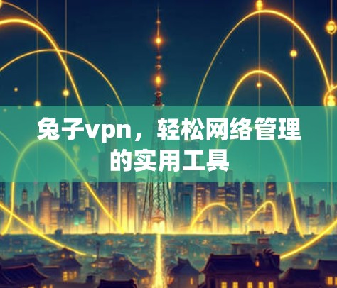兔子vpn，轻松网络管理的实用工具