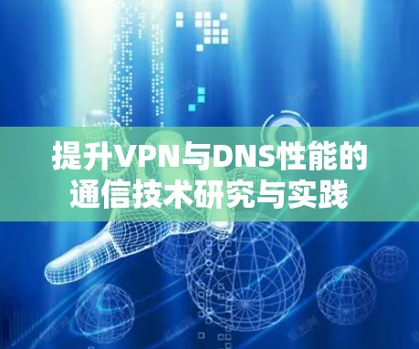 提升VPN与DNS性能的通信技术研究与实践