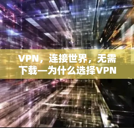 VPN，连接世界，无需下载—为什么选择VPN？