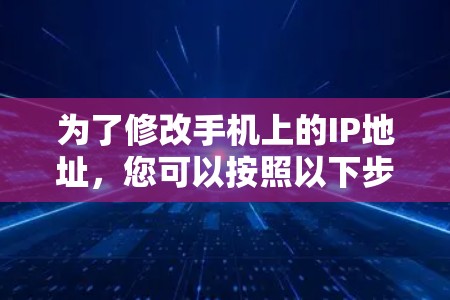 为了修改手机上的IP地址,您可以按照以下步骤操作 为了修改手机上的IP地址,您可以按照以下步骤操作