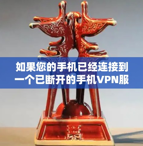 如果您的手机已经连接到一个已断开的手机VPN服务，您可以尝试以下方法来解决