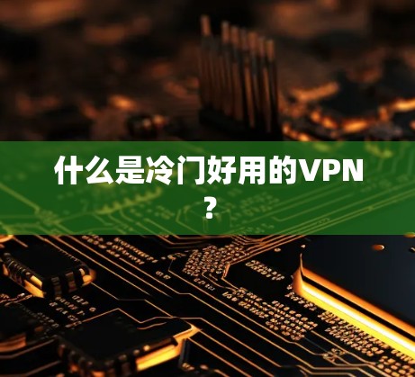 什么是冷门好用的VPN？
