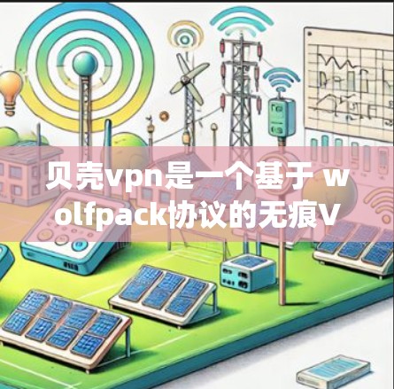 贝壳vpn是一个基于 wolfpack协议的无痕VPN软件，具有以下特点