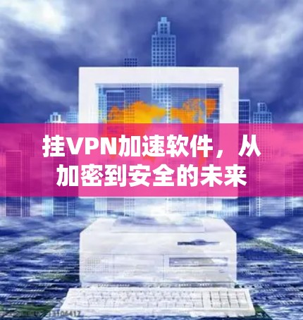 挂VPN加速软件，从加密到安全的未来