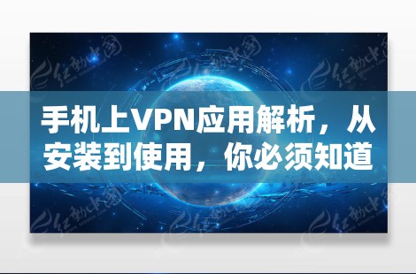 手机上VPN应用解析，从安装到使用，你必须知道的