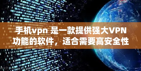 手机vpn 是一款提供强大VPN功能的软件，适合需要高安全性和灵活配置的用户。以下是其关键特点和综合评价
