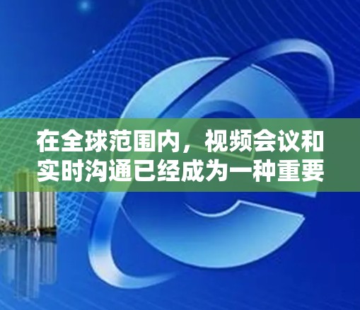在全球范围内，视频会议和实时沟通已经成为一种重要的生活方式，尤其是在工作、旅行和社交场合。为了确保视频会议的质量和安全性，选择可靠的VPN服务非常重要