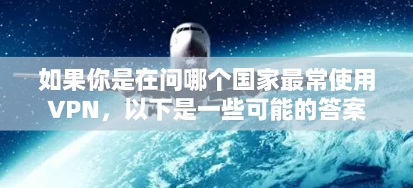 如果你是在问哪个国家最常使用VPN，以下是一些可能的答案