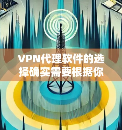 VPN代理软件的选择确实需要根据你的需求和预算来决定。以下是一些常见的VPN代理软件及其特点，供你参考