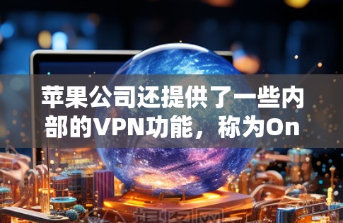 苹果公司还提供了一些内部的VPN功能，称为OneVPN，用于保护公司内部网络的安全。这些软件会通过加密技术保护用户的数据和设备