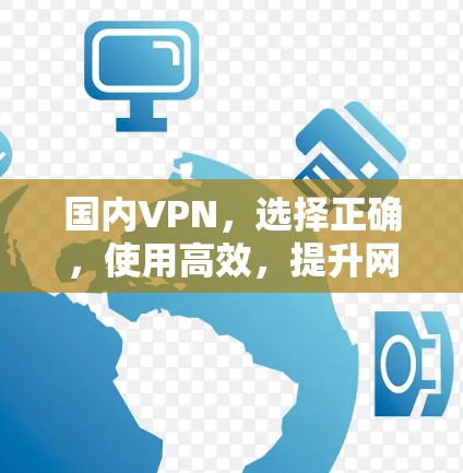 国内VPN，选择正确，使用高效，提升网络体验