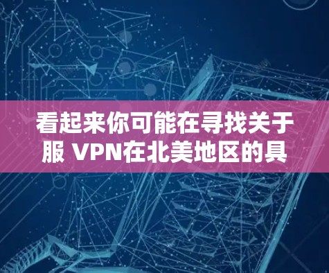 看起来你可能在寻找关于服 VPN在北美地区的具体信息，或者是某个文化背景下的服 VPN概念。以下是关于这个主题的初步分析