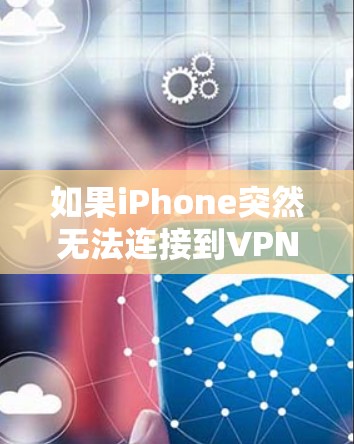如果iPhone突然无法连接到VPN，可能的原因包括以下几点