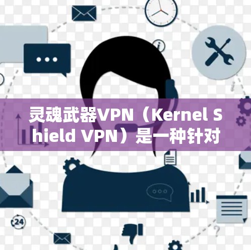 灵魂武器VPN（Kernel Shield VPN）是一种针对特定用户设计的VPN服务，通常与国际知名的国际VPN服务有所不同，它可能提供更多额外的安全功能或优惠。以下是对灵魂武器VPN的介绍