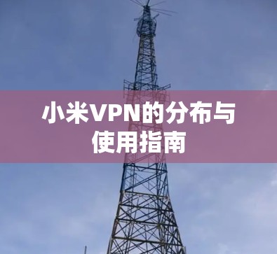 小米VPN的分布与使用指南